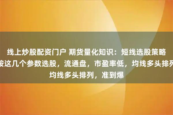 线上炒股配资门户 期货量化知识：短线选股策略，牛股，按这几个参数选股，流通盘，市盈率低，均线多头排列，准到爆
