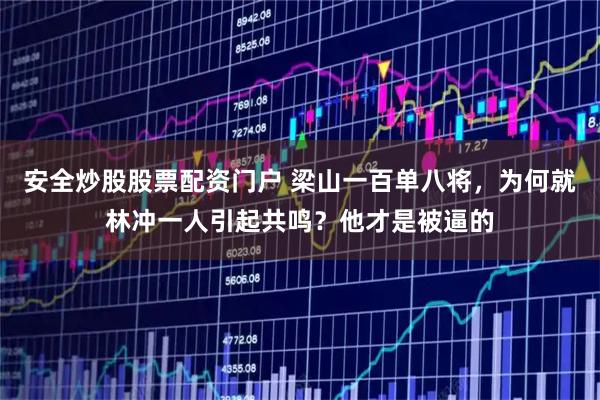 安全炒股股票配资门户 梁山一百单八将，为何就林冲一人引起共鸣？他才是被逼的