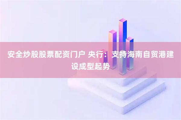 安全炒股股票配资门户 央行：支持海南自贸港建设成型起势