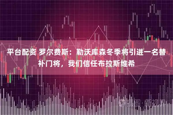 平台配资 罗尔费斯：勒沃库森冬季将引进一名替补门将，我们信任布拉斯维希