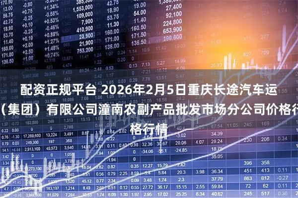 配资正规平台 2026年2月5日重庆长途汽车运输（集团）有限公司潼南农副产品批发市场分公司价格行情