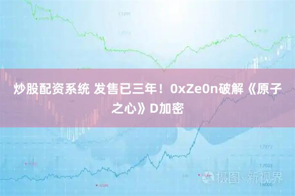 炒股配资系统 发售已三年！0xZe0n破解《原子之心》D加密