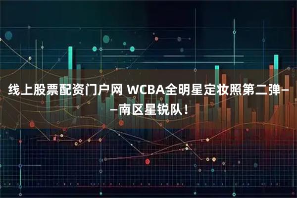 线上股票配资门户网 WCBA全明星定妆照第二弹——南区星锐队！